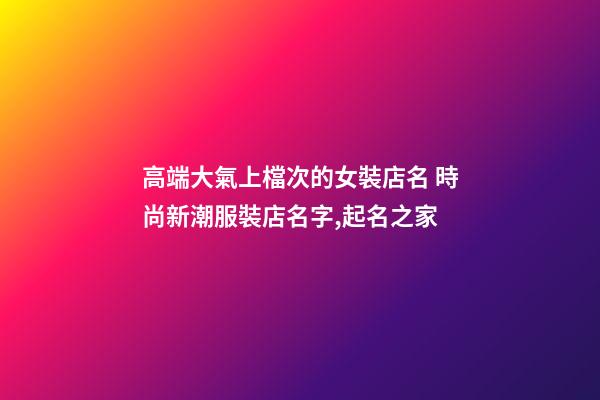 高端大氣上檔次的女裝店名 時尚新潮服裝店名字,起名之家-第1張-店鋪起名-玄機派